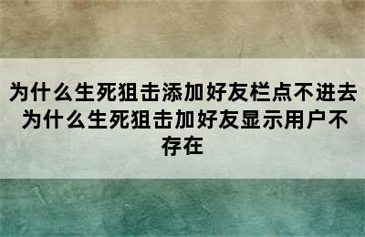 为什么生死狙击添加好友栏点不进去 为什么生死狙击加好友显示用户不存在